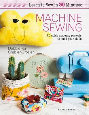 Naučte se šít za 30 minut: Šití na stroji: 30 rychlých a snadných projektů, díky kterým si vybudujete své dovednosti - Learn to Sew in 30 Minutes: Machine Sewing: 30 Quick and Easy Projects to Build Your Skills