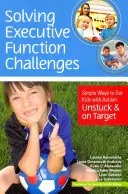 Řešení problémů exekutivních funkcí: Jednoduché způsoby, jak dostat děti s autismem z klidu a na správnou cestu - Solving Executive Function Challenges: Simple Ways to Get Kids with Autism Unstuck and on Target
