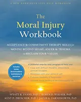 The Moral Injury Workbook: The Moral Injury Workbook: Terapie přijetí a závazku: dovednosti, jak překonat stud, hněv a trauma a znovu získat své hodnoty. - The Moral Injury Workbook: Acceptance and Commitment Therapy Skills for Moving Beyond Shame, Anger, and Trauma to Reclaim Your Values