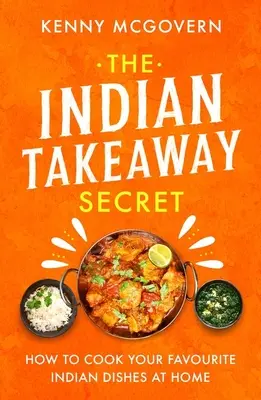 Tajemství indické kuchyně: Jak si doma připravit oblíbená indická jídla - The Indian Takeaway Secret: How to Cook Your Favourite Indian Dishes at Home