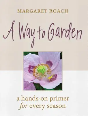 Cesta k zahradě: Zahradní příručka: Praktická příručka pro každé roční období - A Way to Garden: A Hands-On Primer for Every Season