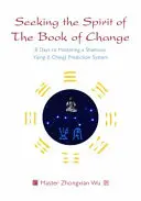 Hledání ducha Knihy proměn: 8 dní ke zvládnutí šamanského předpovědního systému I-ťing (I-ťing) - Seeking the Spirit of the Book of Change: 8 Days to Mastering a Shamanic Yijing (I Ching) Prediction System