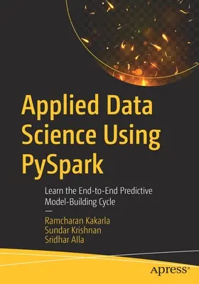 Applied Data Science Using Pyspark: Vyzkoušejte si cyklus tvorby prediktivních modelů od konce do konce. - Applied Data Science Using Pyspark: Learn the End-To-End Predictive Model-Building Cycle