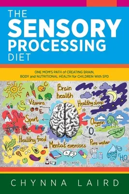The Sensory Processing Diet: Vydejte se na cestu jedné maminky za zdravým mozkem, tělem a výživou dětí s poruchou vnímání: Jak si vytvořit zdraví mozku, těla a výživy pro děti s poruchou vnímání? - The Sensory Processing Diet: One Mom's Path of Creating Brain, Body and Nutritional Health for Children with SPD