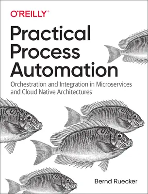 Praktická automatizace procesů: Jak na to: Orchestrace a integrace v mikroslužbách a cloudových architekturách. - Practical Process Automation: Orchestration and Integration in Microservices and Cloud Native Architectures