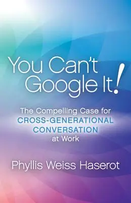 Nemůžeš to vygooglovat! Přesvědčivý argument pro mezigenerační konverzaci v práci. - You Can't Google It!: The Compelling Case for Cross-Generational Conversation at Work