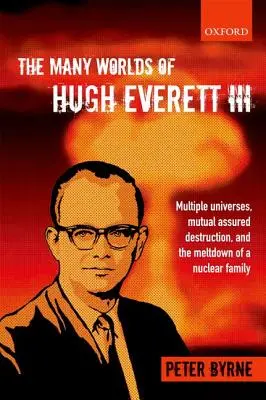Mnoho světů Hugha Everetta III: Více vesmírů, vzájemné zaručené zničení a rozpad nukleární rodiny - The Many Worlds of Hugh Everett III: Multiple Universes, Mutual Assured Destruction, and the Meltdown of a Nuclear Family