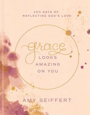 Milost na tobě vypadá úžasně: 100 dní odrážení Boží lásky - Grace Looks Amazing on You: 100 Days of Reflecting God's Love