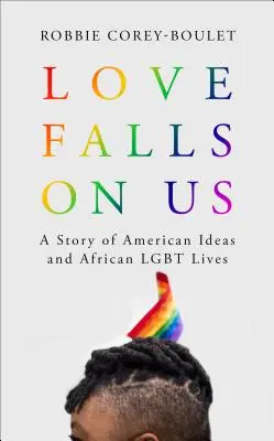 Láska na nás padá: Příběh o amerických myšlenkách a afrických životních osudech homosexuálů - Love Falls on Us: A Story of American Ideas and African Lgbt Lives