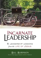 Vtělené vedení: Vtělení: 5 lekcí vedení z Ježíšova života - Incarnate Leadership: 5 Leadership Lessons from the Life of Jesus
