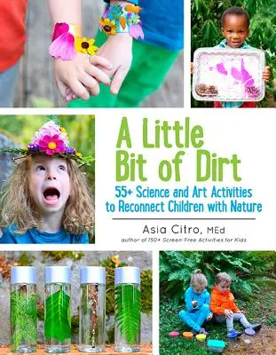 Trocha špíny: 55] Vědecké a umělecké aktivity, které znovu spojí děti s přírodou - A Little Bit of Dirt: 55] Science and Art Activities to Reconnect Children with Nature