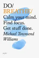 Dýchej - zklidni svou mysl. Najděte soustředění. Udělejte si věci - Do Breathe - Calm Your Mind. Find Focus. Get Stuff Done