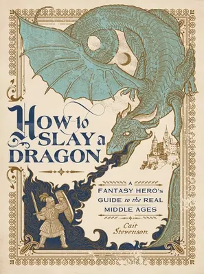 Jak zabít draka: Průvodce fantasy hrdiny skutečným středověkem - How to Slay a Dragon: A Fantasy Hero's Guide to the Real Middle Ages