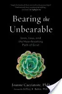 Snášení nesnesitelného: Vydejte se na cestu smutku: láska, ztráta a srdcervoucí cesta smutku. - Bearing the Unbearable: Love, Loss, and the Heartbreaking Path of Grief