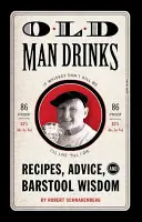 Nápoje starého muže: Drinky z baru: nejlepší recepty, rady a moudra z baru - Old Man Drinks: Recipes, Advice, and Barstool Wisdom