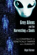 Šedí mimozemšťané a sklizeň duší: Spiknutí s cílem geneticky manipulovat s lidstvem - Grey Aliens and the Harvesting of Souls: The Conspiracy to Genetically Tamper with Humanity