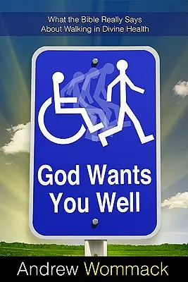 Bůh si přeje, abyste se měli dobře: Co Bible skutečně říká o chození v Božím zdraví? - God Wants You Well: What the Bible Really Says about Walking in Divine Health