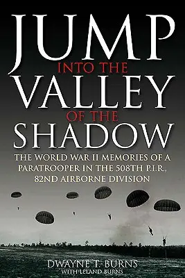 Skok do údolí stínu: Válečné vzpomínky Dwayna Burnse, seržanta komunikace, 508. výsadkový pěší pluk - Jump Into the Valley of the Shadow: The War Memories of Dwayne Burns Communications Sergeant, 508th Parachute Infantry Regiment