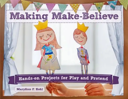 Make-Believe, 6: Hands-On Projects for Play and Pretend (Umění si vymýšlet, 6: Praktické projekty pro hru a předstírání) - Making Make-Believe, 6: Hands-On Projects for Play and Pretend