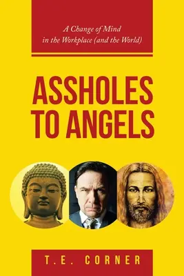 Od kreténů k andělům: Změna myšlení na pracovišti (a ve světě) - Assholes to Angels: A Change of Mind in the Workplace (And the World)