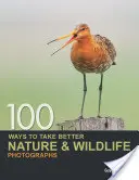 100 způsobů, jak lépe fotografovat přírodu a divokou zvěř - 100 Ways to Take Better Nature & Wildlife Photographs