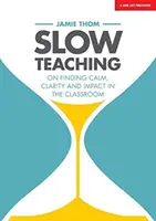 Pomalé vyučování: Jak najít klid, jasnost a působivost ve třídě - Slow Teaching: On Finding Calm, Clarity and Impact in the Classroom