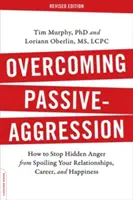 Překonání pasivní agrese: Jak zabránit tomu, aby vám skrytý hněv kazil vztahy, kariéru a štěstí? - Overcoming Passive-Aggression: How to Stop Hidden Anger from Spoiling Your Relationships, Career, and Happiness
