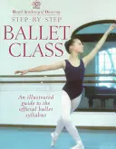 Baletní třída krok za krokem: Ilustrovaný průvodce oficiálními baletními osnovami - Step-By-Step Ballet Class: Illustrated Guide to the Official Ballet Syllabus