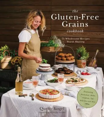 Kuchařka bezlepkových obilovin: Pohanka, proso, čirok, teff, divoká rýže a další: 75 zdravých receptů, které stojí za to sdílet. - The Gluten-Free Grains Cookbook: 75 Wholesome Recipes Worth Sharing Featuring Buckwheat, Millet, Sorghum, Teff, Wild Rice and More