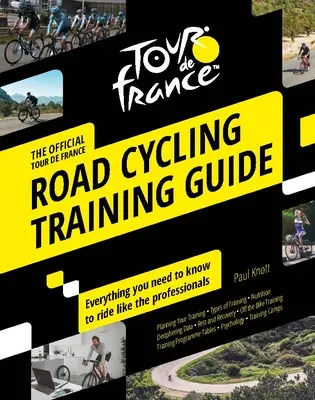Průvodce tréninkem silniční cyklistiky na Tour de France: Vše, co potřebujete vědět, abyste mohli jezdit jako profesionálové. - Tour de France Road Cycling Training Guide: Everything You Need to Know to Ride Like the Professionals