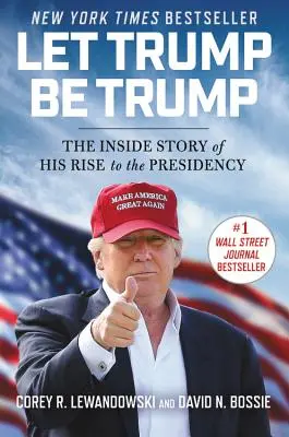Nechte Trumpa být Trumpem: Vydejte se na cestu k prezidentskému úřadu a nechte Trumpa, ať je Trumpem. - Let Trump Be Trump: The Inside Story of His Rise to the Presidency