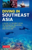 Potápění v jihovýchodní Asii: Průvodce po nejlepších lokalitách v Indonésii, Malajsii, na Filipínách a v Thajsku - Diving in Southeast Asia: A Guide to the Best Sites in Indonesia, Malaysia, the Philippines and Thailand