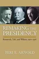 Přetváření prezidentského úřadu: Roosevelt, Taft a Wilson v letech 1901-1916. - Remaking the Presidency: Roosevelt, Taft, and Wilson, 1901-1916