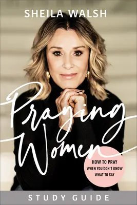 Modlící se ženy: Průvodce studiem: Jak se modlit, když nevíte, co říct. - Praying Women Study Guide: How to Pray When You Don't Know What to Say
