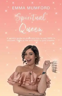 Duchovní královna: Kosmický průvodce, který vám ukáže, jak říct „ANO“ sobě, „ANO“ životu a „ANO“ svým snům. - Spiritual Queen: A cosmic guide to show you how to say YASS to yourself, YASS to life and YASS to your dreams