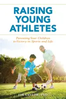 Výchova mladých sportovců: Vychovávejte své děti k vítězství ve sportu i v životě. - Raising Young Athletes: Parenting Your Children to Victory in Sports and Life