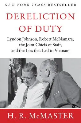 Zanedbání povinností: Johnson, McNamara, sbor náčelníků štábů a lži, které vedly k Vietnamu - Dereliction of Duty: Johnson, McNamara, the Joint Chiefs of Staff, and the Lies That Led to Vietnam