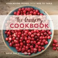 The Cranberry Cookbook: The Cranberry Cookbook: The Cranberry Cookbook: The Cranberry Cookbook: The Cranberry Cookbook: Celoroční pokrmy z bažin až na stůl - The Cranberry Cookbook: Year-Round Dishes from Bog to Table