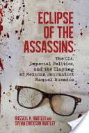 Zatmění vrahů: Vražda mexického novináře Manuela Buendy: úpadek CIA, císařská politika a vražda mexického novináře - Eclipse of the Assassins: The Cia, Imperial Politics, and the Slaying of Mexican Journalist Manuel Buenda