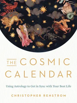 Kosmický kalendář: Kalendářní kalendář: Využití astrologie k synchronizaci s vaším nejlepším životem - The Cosmic Calendar: Using Astrology to Get in Sync with Your Best Life