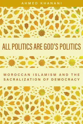 Všechna politika je boží politikou: Marocký islamismus a sakralizace demokracie - All Politics Are God's Politics: Moroccan Islamism and the Sacralization of Democracy