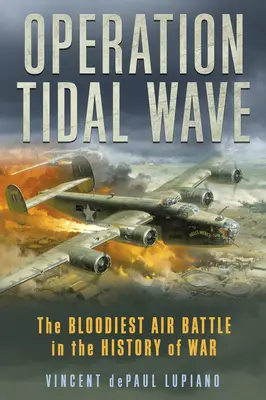 Operace Přílivová vlna: Nejkrvavější letecká bitva v dějinách války - Operation Tidal Wave: The Bloodiest Air Battle in the History of War