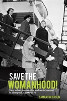 Zachraňte ženství! 1900-1976: Mravnost, městská nemravnost a sociální kontrola v Liverpoolu. - Save the Womanhood!: Vice, Urban Immorality and Social Control in Liverpool, C. 1900-1976