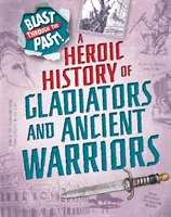 Výbuch v minulosti: Hrdinská historie gladiátorů a antických válečníků - Blast Through the Past: A Heroic History of Gladiators and Ancient Warriors