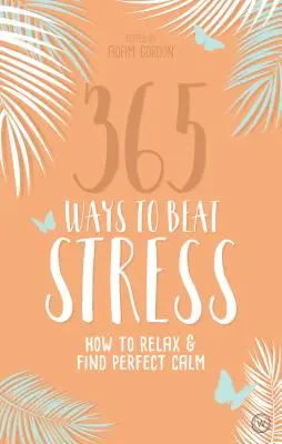 365 způsobů, jak porazit stres: Jak se uvolnit a najít dokonalý klid - 365 Ways to Beat Stress: How to Relax & Find Perfect Calm