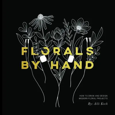 Květiny rukama: Jak kreslit a navrhovat moderní květinové projekty - Florals by Hand: How to Draw and Design Modern Floral Projects