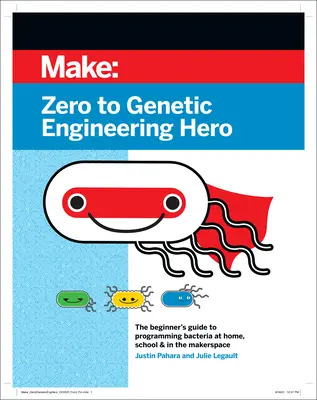 Od nuly po hrdinu genetického inženýrství: Průvodce začátečníka programováním bakterií doma, ve škole a v makerspace - Zero to Genetic Engineering Hero: The Beginner's Guide to Programming Bacteria at Home, School & in the Makerspace