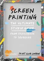 Sítotisk - dokonalý průvodce ateliérem od skicáku po stěrku - Screenprinting - The Ultimate Studio Guide from Sketchbook to Squeegee