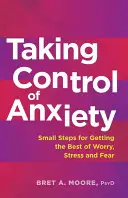 Ovládnutí úzkosti: Drobné kroky, jak se zbavit obav, stresu a strachu: Jak se zbavit obav? - Taking Control of Anxiety: Small Steps for Getting the Best of Worry, Stress, and Fear