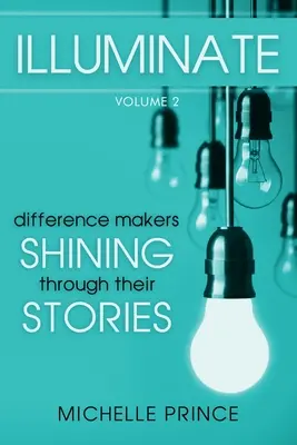 Illuminate: Svazek 2: Tvůrci rozdílů zářící skrze své příběhy - Illuminate: Difference Makers Shining Through Their Stories - Volume 2